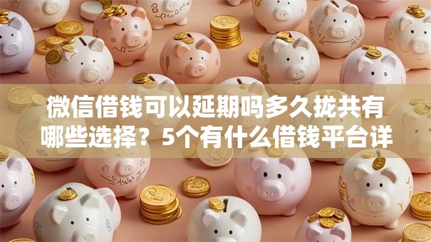 微信借钱可以延期吗多久拢共有哪些选择?5个有什么借钱平台详解 微信借钱可以延期吗多久拢共有哪些选择?5个有什么借钱平台详解