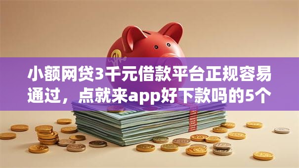 小额网贷3千元借款平台正规容易通过,点就来app好下款吗的5个平台介绍 小额网贷3千元借款平台正规容易通过,点就来app好下款吗的5个平台介绍