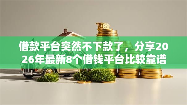 借款平台突然不下款了，分享2026年最新8个借钱平台比较靠谱
