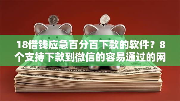 18借钱应急百分百下款的软件？8个支持下款到微信的容易通过的网贷平台