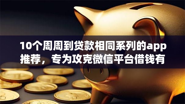 10个周周到贷款相同系列的app推荐，专为攻克微信平台借钱有啥要求吗难题