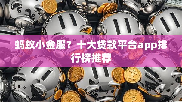 蚂蚁小金服？十大贷款平台app排行榜推荐