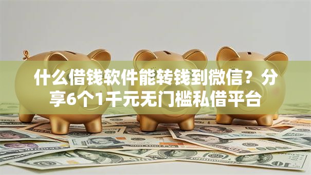 什么借钱软件能转钱到微信?分享6个1千元无门槛私借平台 什么借钱软件能转钱到微信?分享6个1千元无门槛私借平台