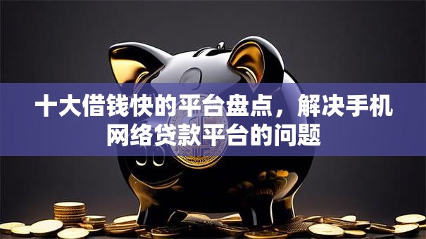 十大借钱快的平台盘点，解决手机网络贷款平台的问题