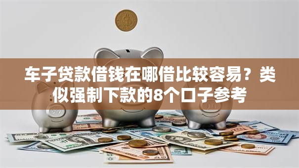 车子贷款借钱在哪借比较容易？类似强制下款的8个口子参考