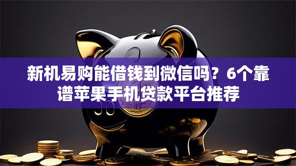 新机易购能借钱到微信吗？6个靠谱苹果手机贷款平台推荐