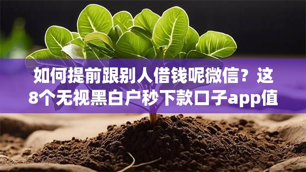 如何提前跟别人借钱呢微信？这8个无视黑白户秒下款口子app值得一试