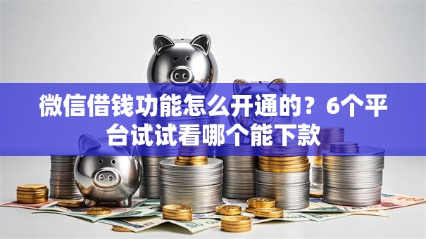 微信借钱功能怎么开通的？6个平台试试看哪个能下款