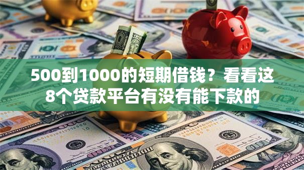 500到1000的短期借钱？看看这8个贷款平台有没有能下款的
