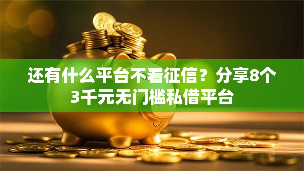还有什么平台不看征信？分享8个3千元无门槛私借平台