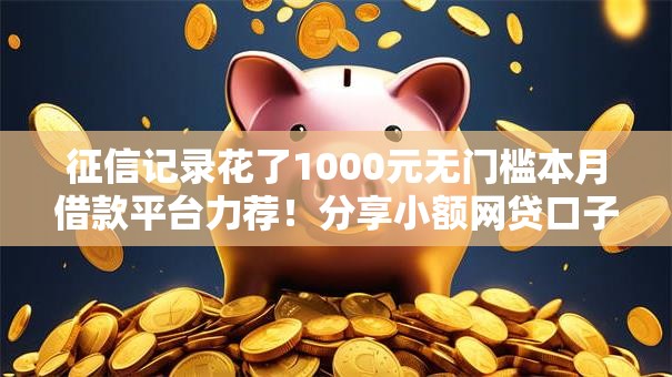 征信记录花了1000元无门槛本月借款平台力荐！分享小额网贷口子1000元无门槛借款