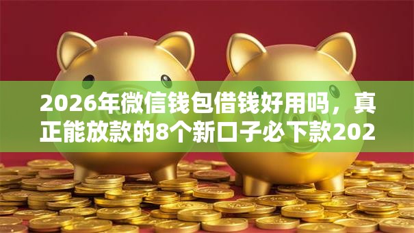 2026年微信钱包借钱好用吗，真正能放款的8个新口子必下款2025不查征信推荐