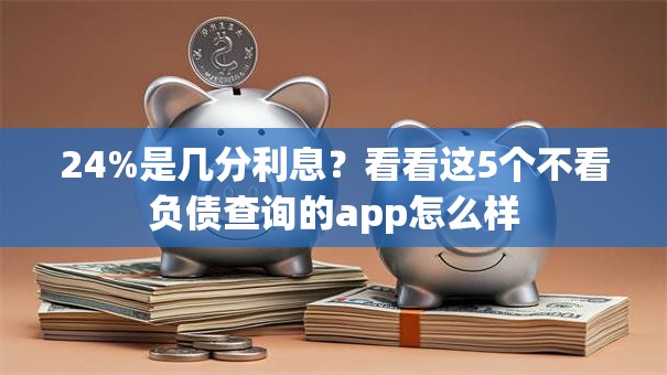 24%是几分利息？看看这5个不看负债查询的app怎么样