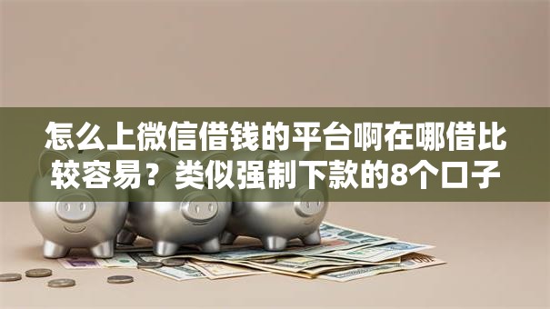 怎么上微信借钱的平台啊在哪借比较容易？类似强制下款的8个口子参考