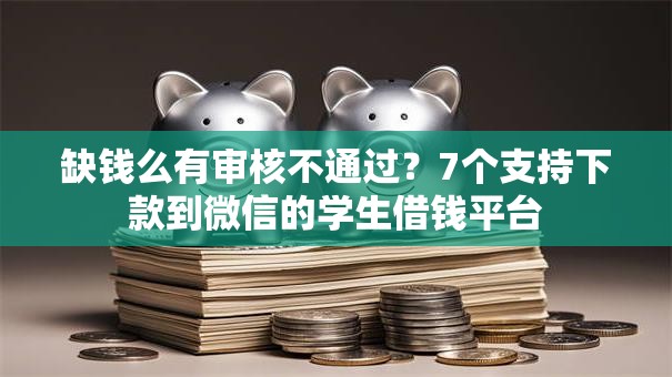 缺钱么有审核不通过？7个支持下款到微信的学生借钱平台