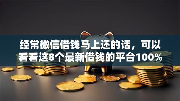 经常微信借钱马上还的话，可以看看这8个最新借钱的平台100%能借到