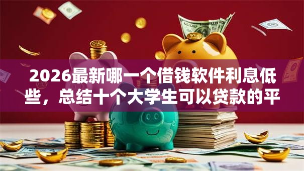 2026最新哪一个借钱软件利息低些，总结十个大学生可以贷款的平台！