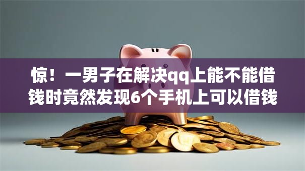惊！一男子在解决qq上能不能借钱时竟然发现6个手机上可以借钱的软件，事后分享了出来