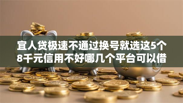 宜人贷极速不通过换号就选这5个8千元信用不好哪几个平台可以借钱