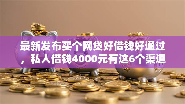 最新发布买个网贷好借钱好通过，私人借钱4000元有这6个渠道