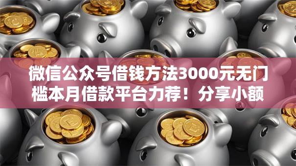 微信公众号借钱方法3000元无门槛本月借款平台力荐！分享小额网贷口子3000元无门槛借款