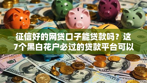 征信好的网贷口子能贷款吗？这7个黑白花户必过的贷款平台可以试试