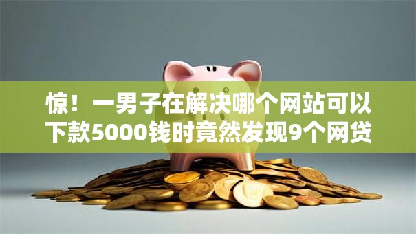 惊！一男子在解决哪个网站可以下款5000钱时竟然发现9个网贷平台倒闭，事后分享了出来