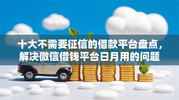 十大不需要征信的借款平台盘点，解决微信借钱平台日月用的问题