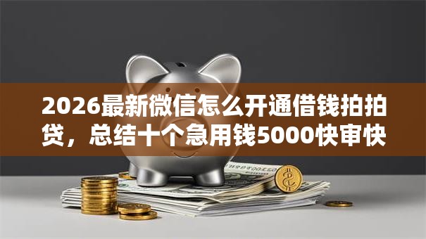 2026最新微信怎么开通借钱拍拍贷，总结十个急用钱5000快审快贷无需征信软件！