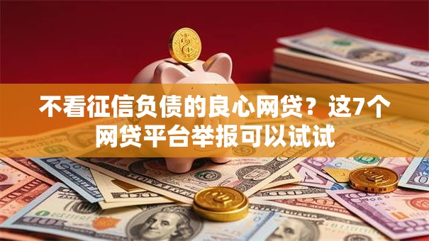 不看征信负债的良心网贷？这7个网贷平台举报可以试试