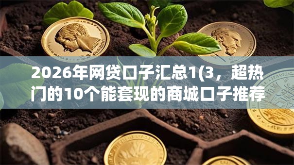 2026年网贷口子汇总1(3，超热门的10个能套现的商城口子推荐