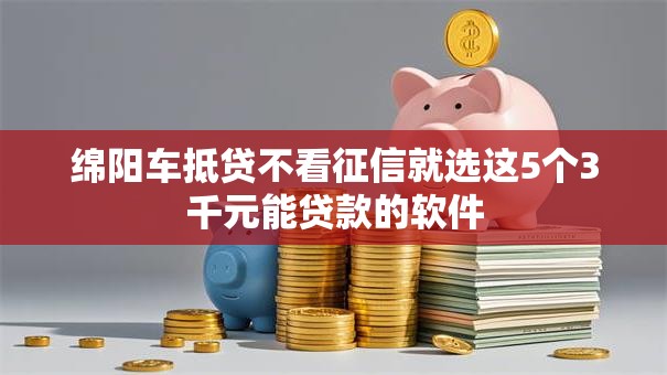 绵阳车抵贷不看征信就选这5个3千元能贷款的软件
