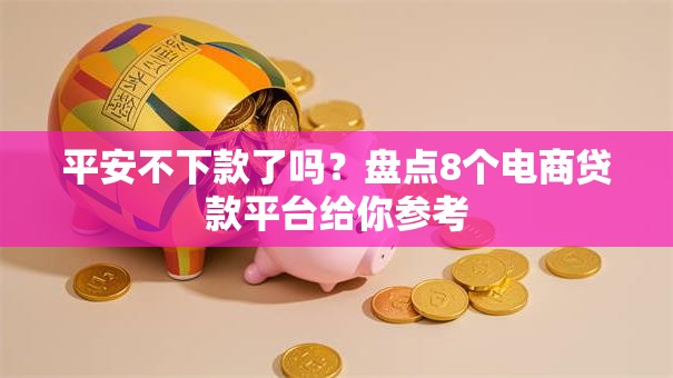 平安不下款了吗？盘点8个电商贷款平台给你参考