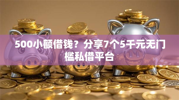 500小额借钱？分享7个5千元无门槛私借平台