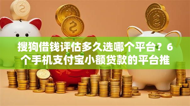 搜狗借钱评估多久选哪个平台?6个手机支付宝小额贷款的平台推荐 搜狗借钱评估多久选哪个平台?6个手机支付宝小额贷款的平台推荐