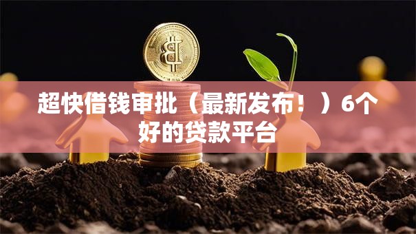超快借钱审批（最新发布！）6个好的贷款平台