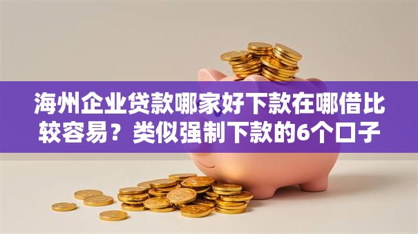 海州企业贷款哪家好下款在哪借比较容易？类似强制下款的6个口子参考