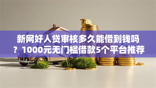 新网好人贷审核多久能借到钱吗？1000元无门槛借款5个平台推荐