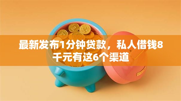 最新发布1分钟贷款，私人借钱8千元有这6个渠道