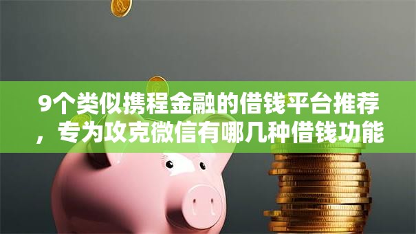 9个类似携程金融的借钱平台推荐，专为攻克微信有哪几种借钱功能难题