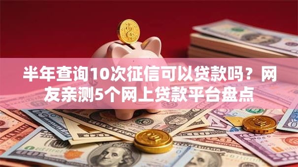 半年查询10次征信可以贷款吗？网友亲测5个网上贷款平台盘点