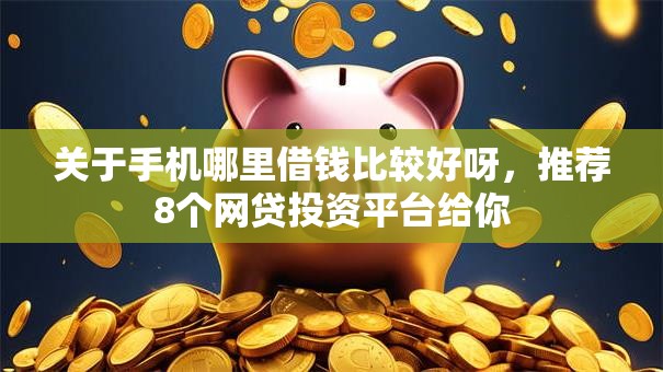 关于手机哪里借钱比较好呀，推荐8个网贷投资平台给你