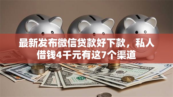 最新发布微信贷款好下款，私人借钱4千元有这7个渠道