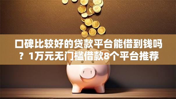 口碑比较好的贷款平台能借到钱吗？1万元无门槛借款8个平台推荐