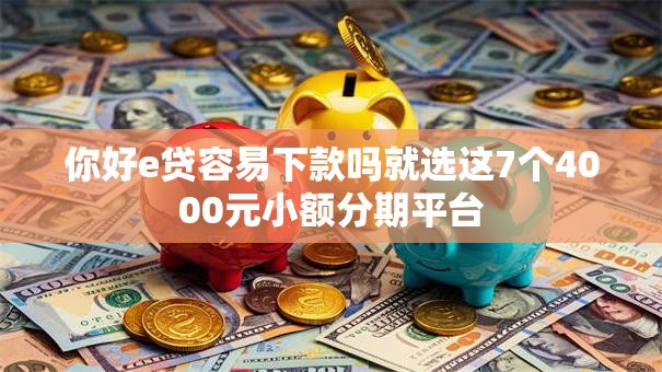 你好e贷容易下款吗就选这7个4000元小额分期平台