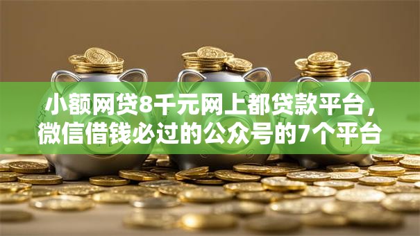 小额网贷8千元网上都贷款平台，微信借钱必过的公众号的7个平台介绍