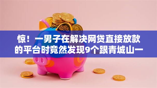 惊！一男子在解决网贷直接放款的平台时竟然发现9个跟青城山一样必下款的口子，事后分享了出来