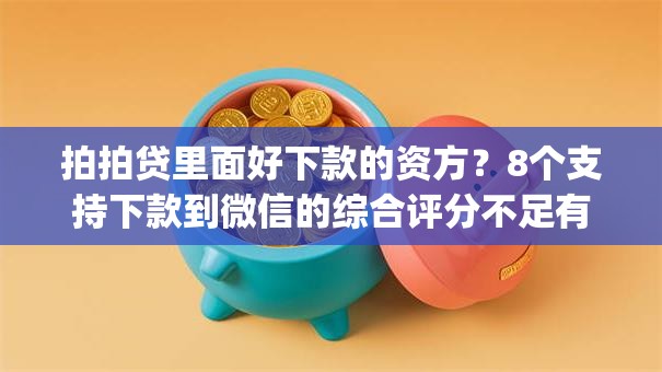 拍拍贷里面好下款的资方？8个支持下款到微信的综合评分不足有负债都能下款app