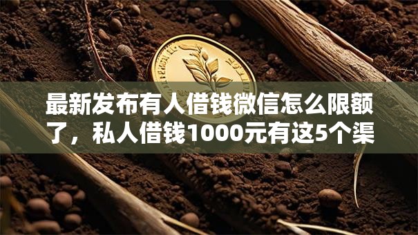 最新发布有人借钱微信怎么限额了，私人借钱1000元有这5个渠道