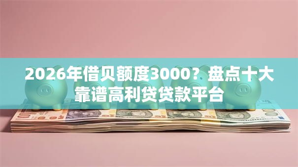 2026年借贝额度3000？盘点十大靠谱高利贷贷款平台